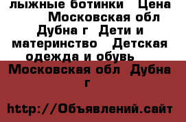 лыжные ботинки › Цена ­ 400 - Московская обл., Дубна г. Дети и материнство » Детская одежда и обувь   . Московская обл.,Дубна г.